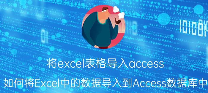 将excel表格导入access 如何将Excel中的数据导入到Access数据库中？